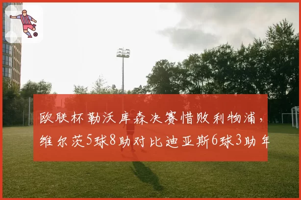 欧联杯勒沃库森决赛惜败利物浦，维尔茨5球8助对比迪亚斯6球3助年轻核心对决