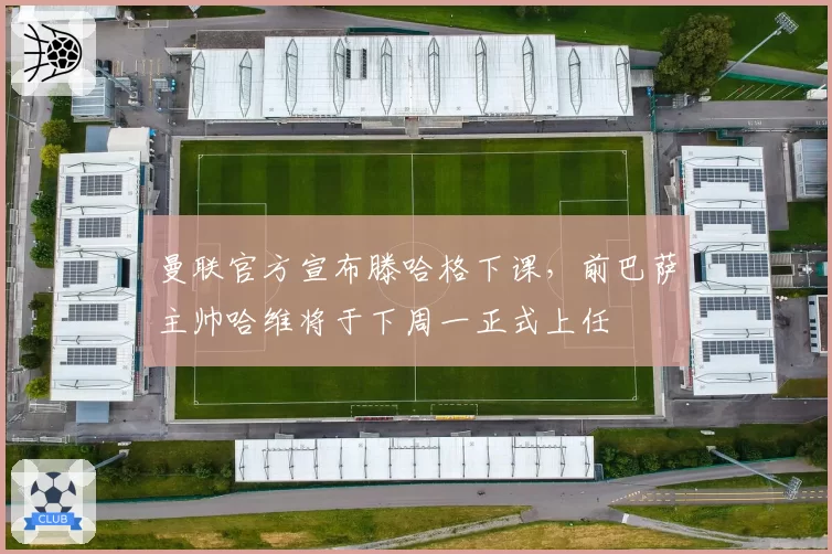 曼联官方宣布滕哈格下课，前巴萨主帅哈维将于下周一正式上任