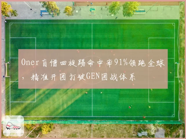 Oner盲僧回旋踢命中率91%领跑全球，精准开团打破GEN团战体系
