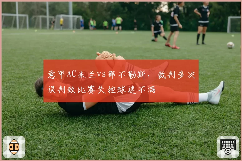 意甲AC米兰vs那不勒斯，裁判多次误判致比赛失控球迷不满