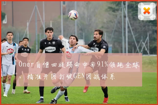 Oner盲僧回旋踢命中率91%领跑全球，精准开团打破GEN团战体系