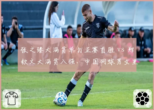 张之臻大满贯单打正赛首胜 vs 郑钦文大满贯八强,中国网球男女里程碑高度分化
