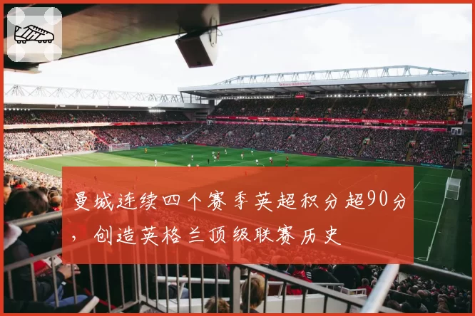 曼城连续四个赛季英超积分超90分,创造英格兰顶级联赛历史