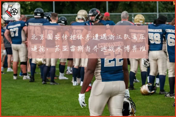 北京国安传控体系遭遇浙江队高压逼抢，苏亚雷斯与乔迪战术博弈谁能胜出？