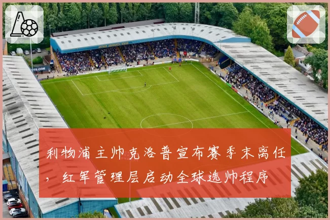 利物浦主帅克洛普宣布赛季末离任，红军管理层启动全球选帅程序