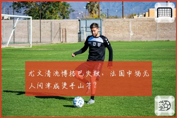尤文清洗博格巴失败,法国中场无人问津成烫手山芋?