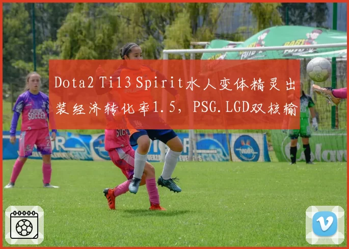 Dota2 Ti13 Spirit水人变体精灵出装经济转化率1.5，PSG.LGD双核输出占比失衡