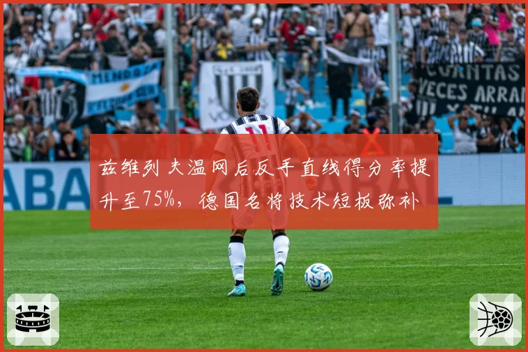 兹维列夫温网后反手直线得分率提升至75%，德国名将技术短板弥补