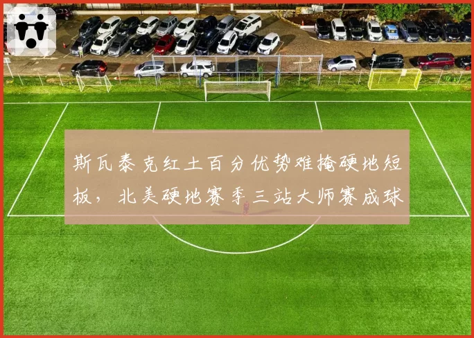 斯瓦泰克红土百分优势难掩硬地短板，北美硬地赛季三站大师赛成球后保卫战分水岭